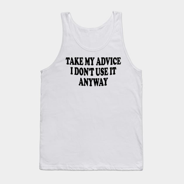 take my advice i don't use it anyway Tank Top by mdr design